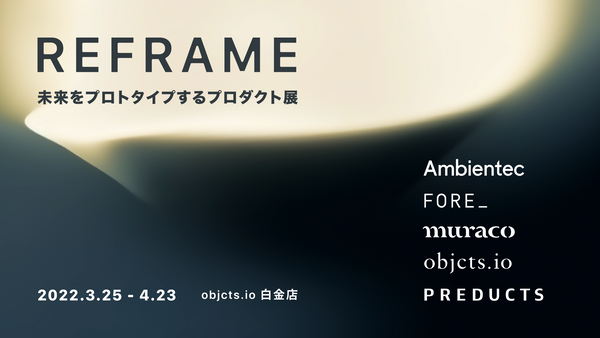 「REFRAME 未来をプロトタイプするプロダクト展」@ objct.io白金店にAmbientecが出展します